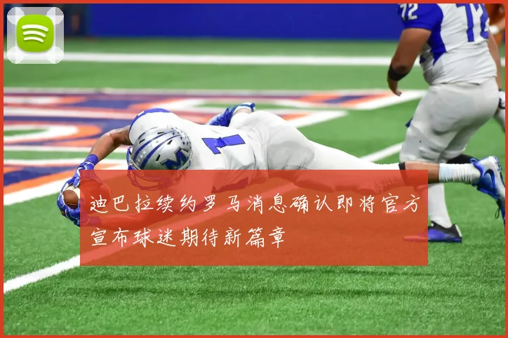 迪巴拉续约罗马消息确认即将官方宣布球迷期待新篇章