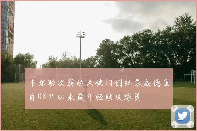 卡尔助攻翁达夫破门创纪录成德国自08年以来最年轻助攻球员