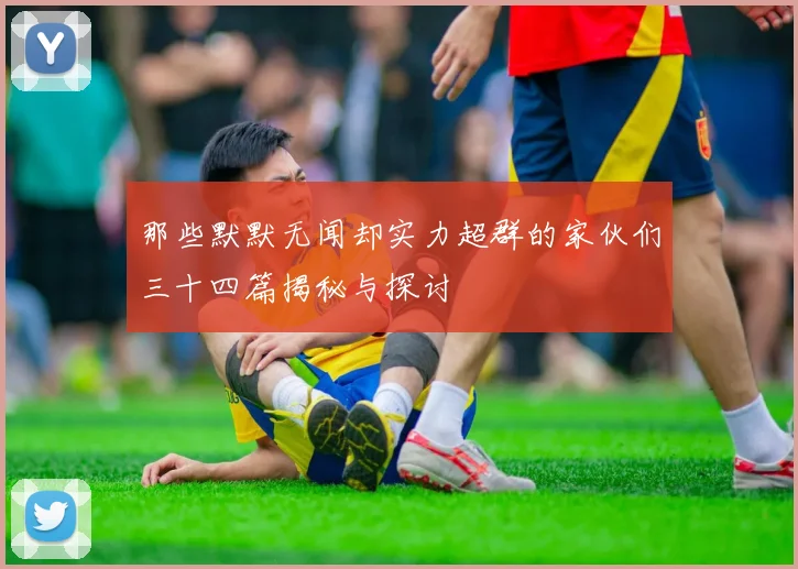 那些默默无闻却实力超群的家伙们三十四篇揭秘与探讨