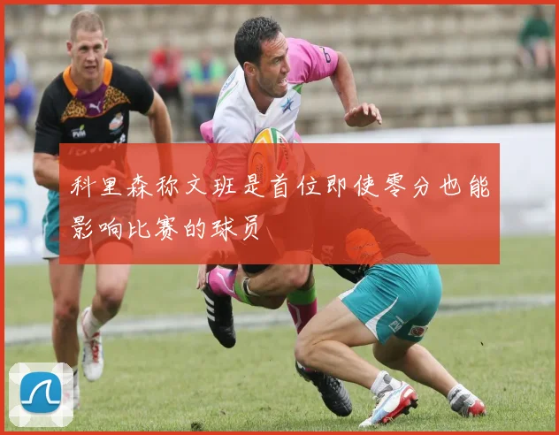 科里森称文班是首位即使零分也能影响比赛的球员