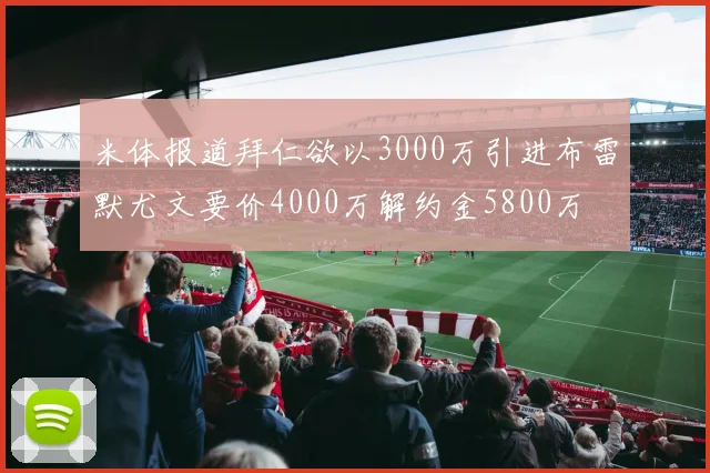 米体报道拜仁欲以3000万引进布雷默尤文要价4000万解约金5800万