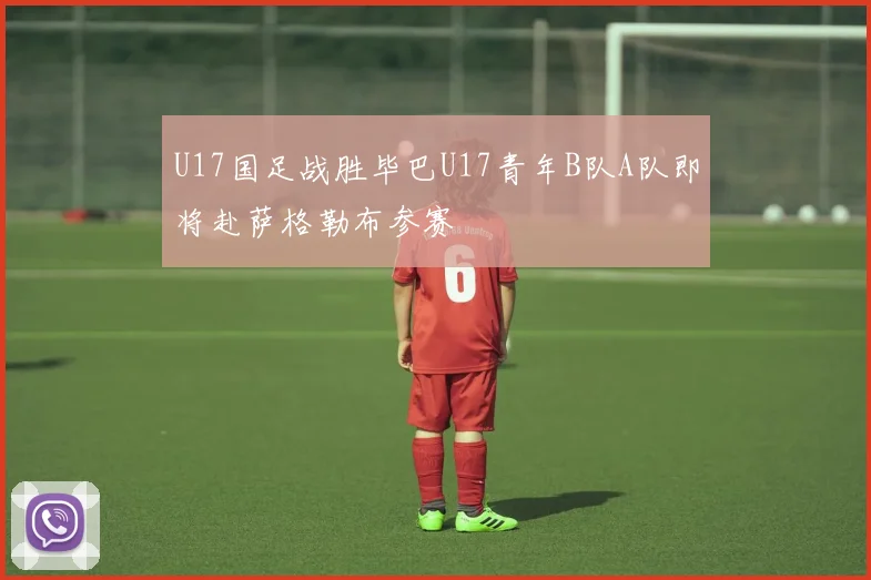 U17国足战胜毕巴U17青年B队A队即将赴萨格勒布参赛