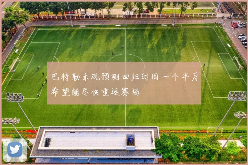 巴特勒乐观预测回归时间一个半月希望能尽快重返赛场