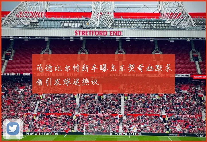 范德比尔特新车曝光东契奇幽默求借引发球迷热议