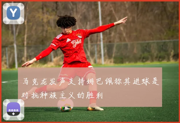 马克龙发声支持姆巴佩称其进球是对抗种族主义的胜利