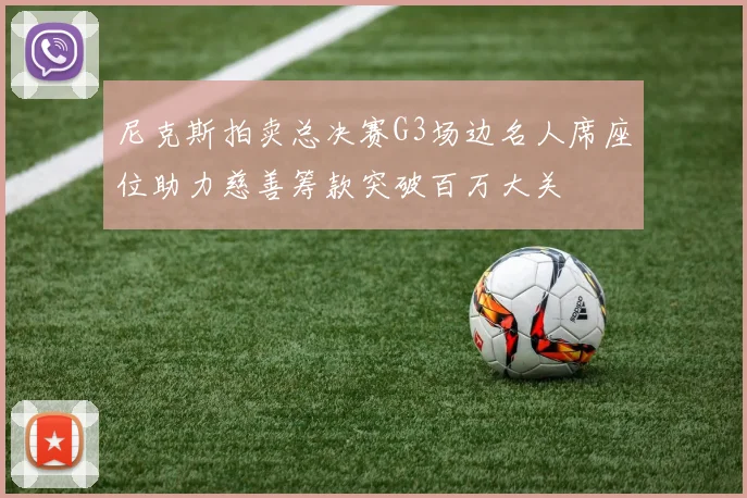 尼克斯拍卖总决赛G3场边名人席座位助力慈善筹款突破百万大关